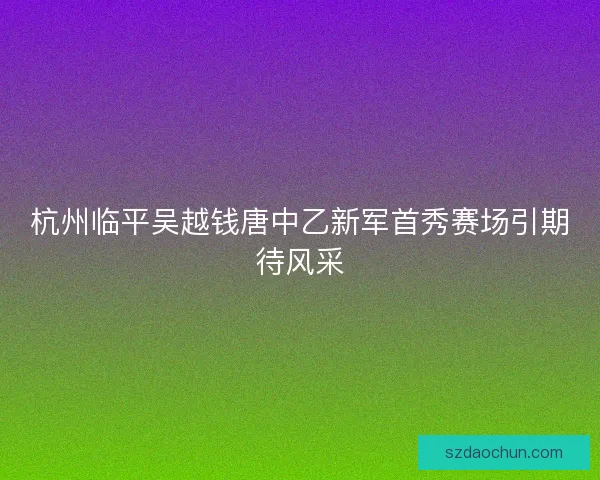 杭州临平吴越钱唐中乙新军首秀赛场引期待风采