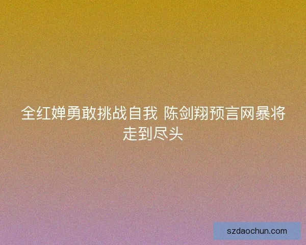 全红婵勇敢挑战自我 陈剑翔预言网暴将走到尽头